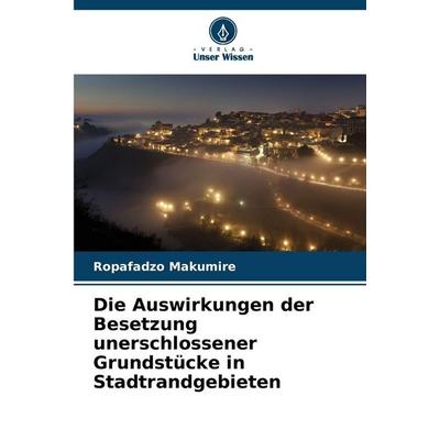 Die Auswirkungen der Besetzung unerschlossener Grundstücke in Stadtrandgebieten, Taschenbuch von Ropafadzo Makumire, Verlag Unser Wissen,