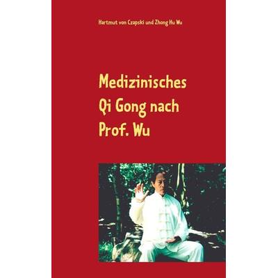 Medizinisches Qi Gong nach Prof. Wu, Taschenbuch von Hartmut Czapski,Zhong Hu Wu, BoD – Books on Demand, 978-3-7448-2942-7