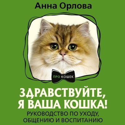 Zdravstvuyte, ya vasha koshka! Rukovodstvo po uhodu, obscheniyu i vospitaniyu - Anna Orlova, Audio, 9785171713300