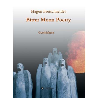 Bitter Moon Poetry, Gebundene Ausgabe von Hagen Bretschneider, Tredition, 978-3-7345-5049-2