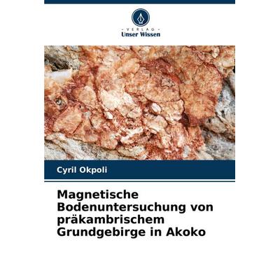 Magnetische Bodenuntersuchung von präkambrischem Grundgebirge in Akoko, Taschenbuch von Cyril Okpoli, Verlag Unser Wissen, 978-620-7-22058-8