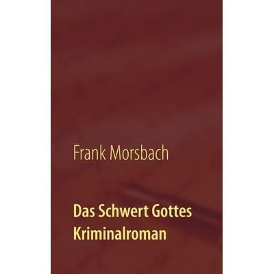 Das Schwert Gottes, Taschenbuch von Frank Morsbach, BoD – Books on Demand, 978-3-7431-9434-2