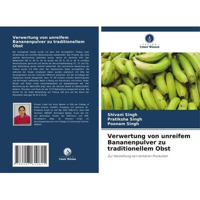 Verwertung von unreifem Bananenpulver zu traditionellem Obst, Taschenbuch von Shivani Singh,Pratiksha Singh,Poonam Singh, Verlag Unser Wissen,