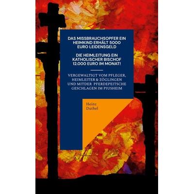 Ein Katholisches Missbrauchsopfer erhält 5000 Euro Schmerzensgeld. Ein Katholischer Bischof monatlich 12.000 Euro, Taschenbuch von Heinz Duthel, BoD –