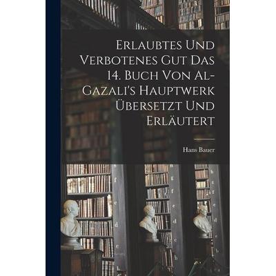 Erlaubtes und Verbotenes Gut das 14. Buch von Al-Gazali's Hauptwerk Übersetzt und Erläutert, Taschenbuch von Hans Bauer, Legare Street Press,
