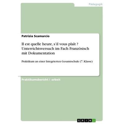 Il est quelle heure, s'il vous plaît ? Unterrichtsversuch im Fach Französisch mit Dokumentation, Taschenbuch von Patrizia Scamarcio, GRIN,