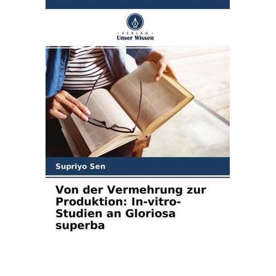 Von der Vermehrung zur Produktion: In-vitro-Studien an Gloriosa superba, Taschenbuch von Supriyo Sen, Verlag Unser Wissen, 978-620-4-67487-2