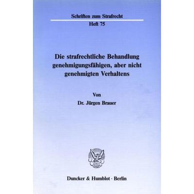 Die strafrechtliche Behandlung genehmigungsfähigen, aber nicht genehmigten Verhaltens., Taschenbuch von Jürgen Brauer, Duncker & Humblot,