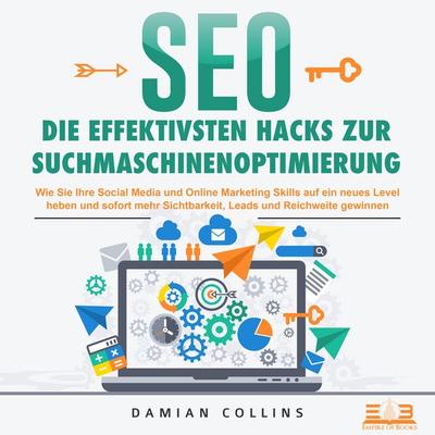 SEO - Die effektivsten Hacks zur Suchmaschinenoptimierung: Wie Sie Ihre Social Media und Online Marketing Skills auf ein neues Level heben und sofort