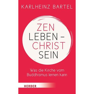 Zen leben - Christ sein, Gebundene Ausgabe von Karlheinz Bartel, Herder, 978-3-451-38610-7