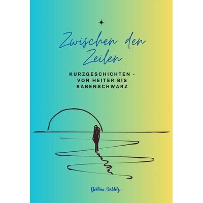 Zwischen den ZeIlen - Kurzgeschichten von Heiter bis Rabenschwarz, Taschenbuch von Bettina Döblitz, Tredition, 978-3-384-28403-7