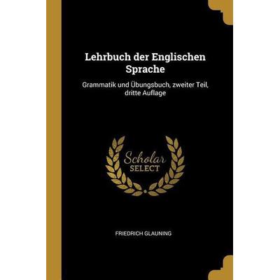 Lehrbuch Der Englischen Sprache: Grammatik Und Übungsbuch, Zweiter Teil, Dritte Auflage, Taschenbuch von Friedrich Glauning, Creative Media Partners,