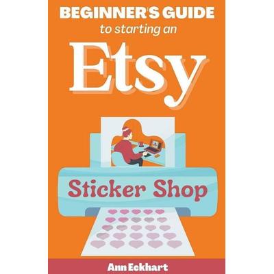 Beginner's Guide To Starting An Etsy Sticker Shop, Taschenbuch von Ann Eckhart, Ann Eckhart