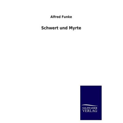 Schwert und Myrte, Taschenbuch von Alfred Funke, Salzwasser, 978-3-8460-3546-7