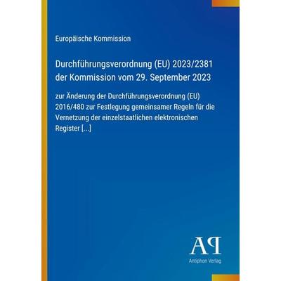 Durchführungsverordnung (EU) 2023/2381 der Kommission vom 29. September 2023, Taschenbuch von Europäische Kommission, Antiphon Verlag,