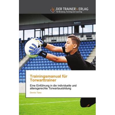 Trainingsmanual für Torwarttrainer, Taschenbuch von Dennis Tiano, Trainerverlag, 978-620-2-49406-9
