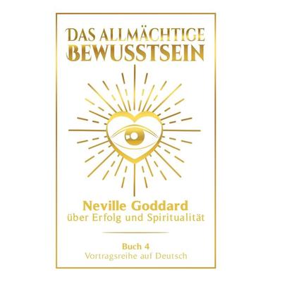 Das allmächtige Bewusstsein: Neville Goddard über Erfolg und Spiritualität - Buch 4 - Vortragsreihe auf Deutsch, Gebundene Ausgabe von Neville