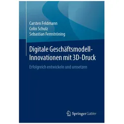 Digitale Geschäftsmodell-Innovationen mit 3D-Druck, Fachbücher von Carsten Feldmann, Sebastian Fernströning, Colin Schulz