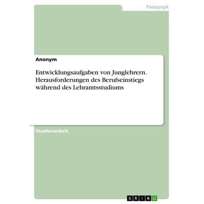 Entwicklungsaufgaben von Junglehrern. Herausforderungen des Berufseinstiegs während des Lehramtsstudiums, Taschenbuch von Anonymous, GRIN,