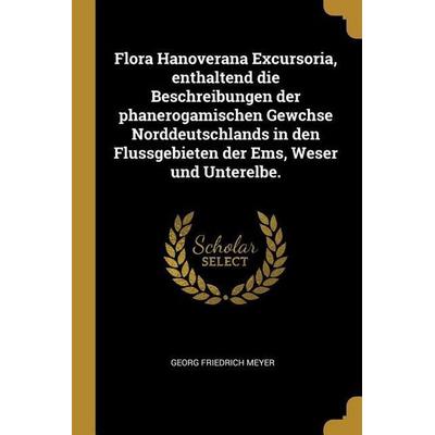 Flora Hanoverana Excursoria, enthaltend die Beschreibungen der phanerogamischen Gewchse Norddeutschlands in den Flussgebieten der Ems, Weser und