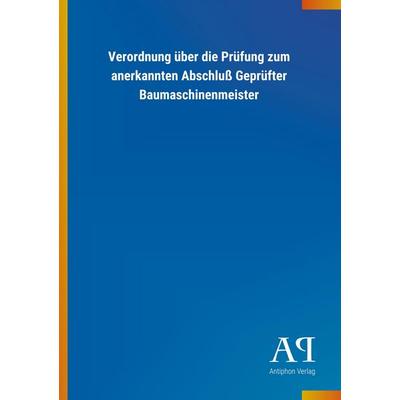 Verordnung über die Prüfung zum anerkannten Abschluß Geprüfter Baumaschinenmeister, Taschenbuch von Antiphon Verlag, Antiphon, 978-3-7314-1047-8