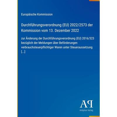 Durchführungsverordnung (EU) 2022/2573 der Kommission vom 13. Dezember 2022, Gebundene Ausgabe von Europäische Kommission, Antiphon Verlag,
