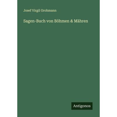 Sagen-Buch von Böhmen & Mähren, Taschenbuch von Josef Virgil Grohmann, Antigonos Verlag, 978-3-386-17411-4