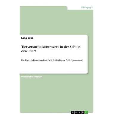 Tierversuche kontrovers in der Schule diskutiert, Taschenbuch von Lena Gross, GRIN, 978-3-668-93291-3