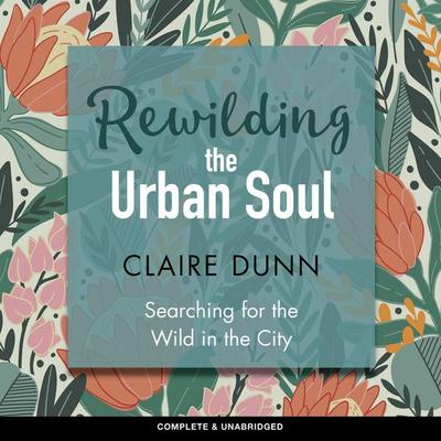 Rewilding the Urban Soul - Claire Dunn, Audio, 9781787827783