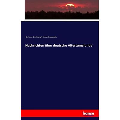 Nachrichten über deutsche Altertumsfunde, Taschenbuch von Berliner Gesellschaft für Anthropologie, Hansebooks, 978-3-7428-5865-8