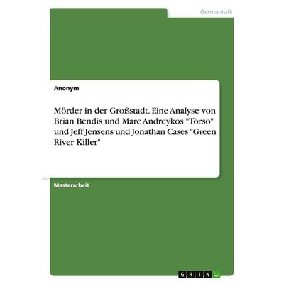 Mörder in der Großstadt. Eine Analyse von Brian Bendis und Marc Andreykos 'Torso' und Jeff Jensens und Jonathan Cases 'Green River Killer';