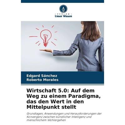 Wirtschaft 5.0: Auf dem Weg zu einem Paradigma, das den Wert in den Mittelpunkt stellt, Taschenbuch von Edgard Sánchez,Roberto Morales, Verlag Unser