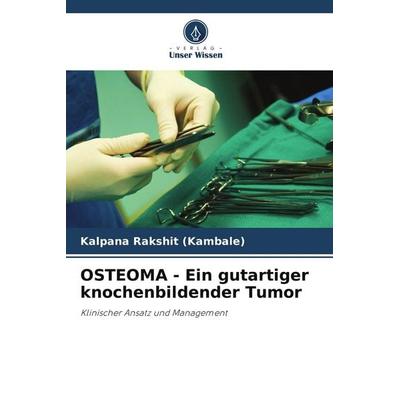 OSTEOMA - Ein gutartiger knochenbildender Tumor, Taschenbuch von Kalpana Rakshit, Verlag Unser Wissen, 978-620-7-68599-8