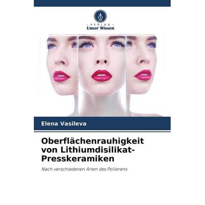 Oberflächenrauhigkeit von Lithiumdisilikat-Presskeramiken, Taschenbuch von Elena Vasileva, Verlag Unser Wissen, 978-620-4-51120-7