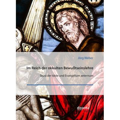 Im Reich der okkulten Bewußtseinslehre. Sturz der Idole und Evangelium aeternum, Taschenbuch von Jörg Weber, Disserta Verlag, 978-3-95935-636-7