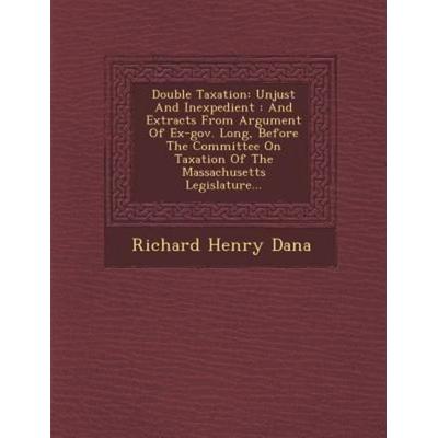 Double Taxation: Unjust and Inexpedient: And Extracts from Argument of Ex-Gov. Long, Before the Committee on Taxation of the Massachuse, von Richard