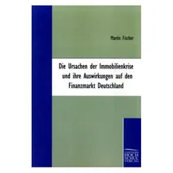 Die Ursachen der Immobilienkrise und ihre Auswirkungen auf den Finanzmarkt Deutschland, Fachbücher von Martin Fischer
