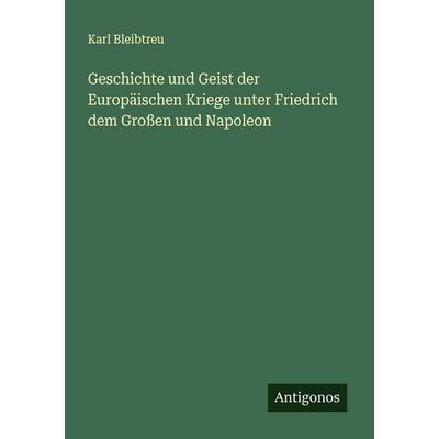 Geschichte und Geist der Europäischen Kriege unter Friedrich dem Großen und Napoleon, Taschenbuch von Karl Bleibtreu, Antigonos Verlag,
