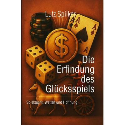 Die Erfindung des Glücksspiels, Taschenbuch von Lutz Spilker, Epubli, 978-3-565-07233-0