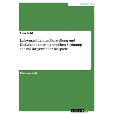 Luftwurzelliteratur. Darstellung und Diskussion einer literarischen Strömung anhand ausgewählter Beispiele, Taschenbuch von Pina Pohl, GRIN,