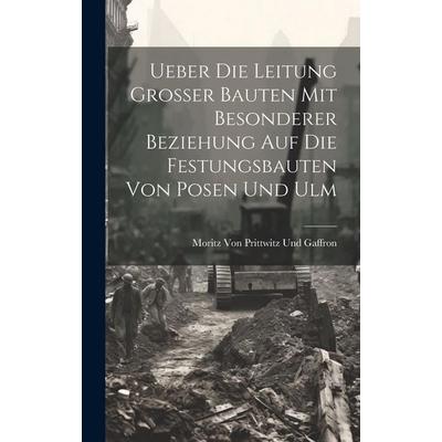Ueber Die Leitung Grosser Bauten Mit Besonderer Beziehung Auf Die Festungsbauten Von Posen Und Ulm, Gebundene Ausgabe von Moritz Prittwitz und