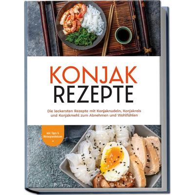 Konjak Rezepte: Die leckersten Rezepte mit Konjaknudeln, Konjakreis und Konjakmehl zum Abnehmen und Wohlfühlen - inkl. Tipps & Hintergrundwissen,
