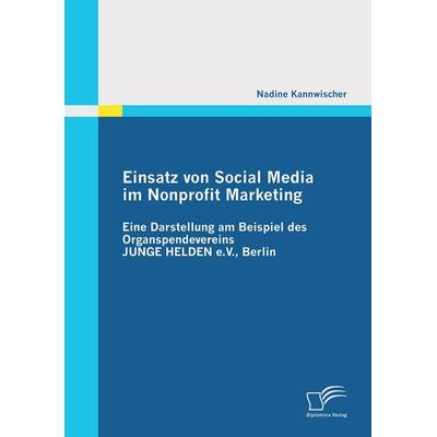 Einsatz von Social Media im Nonprofit Marketing: Eine Darstellung am Beispiel des Organspendevereins JUNGE HELDEN e.V., Berlin, Taschenbuch von Nadine