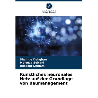 Künstliches neuronales Netz auf der Grundlage von Baumanagement, Taschenbuch von Shahide Dehghan,Morteza Soltani,Hossein Gholami, Verlag Unser Wissen,