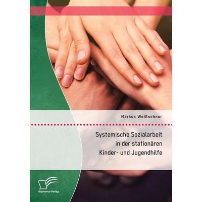 Systemische Sozialarbeit in der stationären Kinder- und Jugendhilfe, Taschenbuch von Markus Weissschnur, Diplomica Verlag GmbH, 978-3-95934-919-2