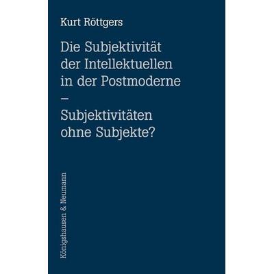 Die Subjektivität der Intellektuellen in der Postmoderne, Taschenbuch von Kurt Röttgers, Königshausen u. Neumann, 978-3-8260-9598-6