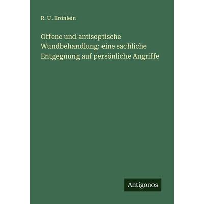 Offene und antiseptische Wundbehandlung: eine sachliche Entgegnung auf persönliche Angriffe, Taschenbuch von R. U. Krönlein, Antigonos Verlag,