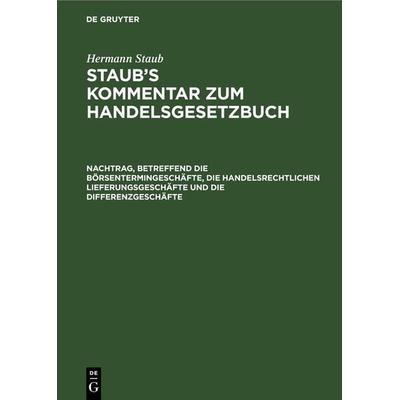 Hermann Staub: Staub’s Kommentar zum Handelsgesetzbuch / Nachtrag, betreffend die Börsentermingeschäfte, die handelsrechtlichen Lieferungsgeschäfte