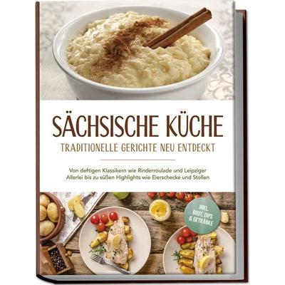Sächsische Küche: Traditionelle Gerichte neu entdeckt – Von deftigen Klassikern wie Rinderroulade und Leipziger Allerlei bis zu süßen Highlights wie