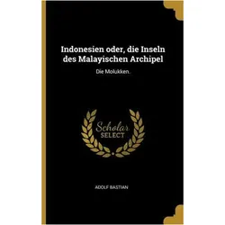 Indonesien Oder, Die Inseln Des Malayischen Archipel: Die Molukken, Sachbücher von Adolf Bastian